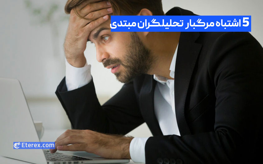 5 اشتباه مرگبار که تحلیلگران مبتدی تکنیکال مرتکب می شوند