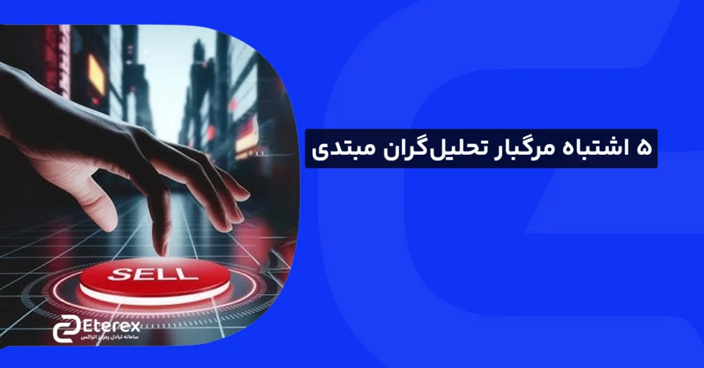 5 اشتباه مرگبار که تحلیل‌گران مبتدی تکنیکال مرتکب می شوند